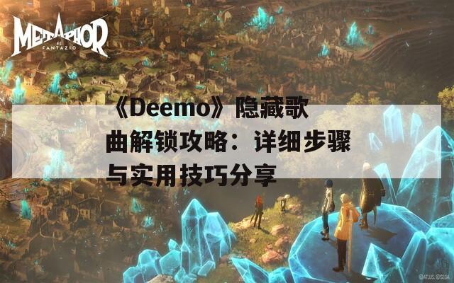 《Deemo》隐藏歌曲解锁攻略：详细步骤与实用技巧分享