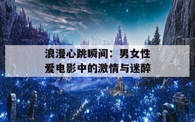 浪漫心跳瞬间：男女性爱电影中的激情与迷醉