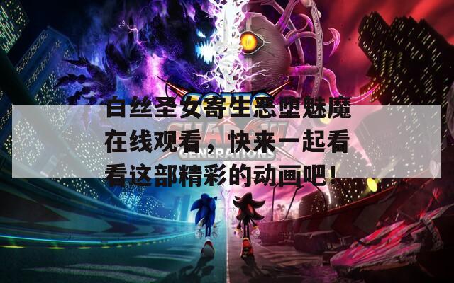 白丝圣女寄生恶堕魅魔在线观看，快来一起看看这部精彩的动画吧！