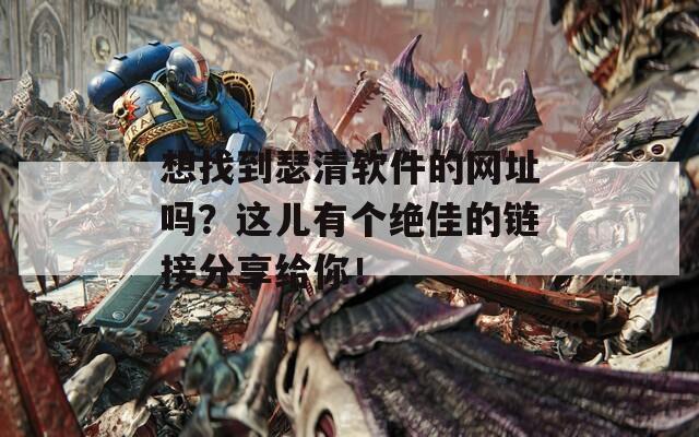 想找到瑟清软件的网址吗？这儿有个绝佳的链接分享给你！