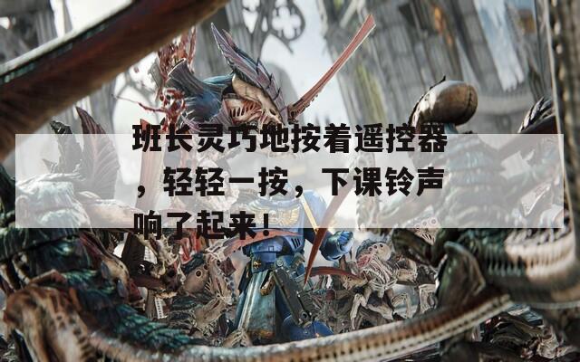 班长灵巧地按着遥控器，轻轻一按，下课铃声响了起来！