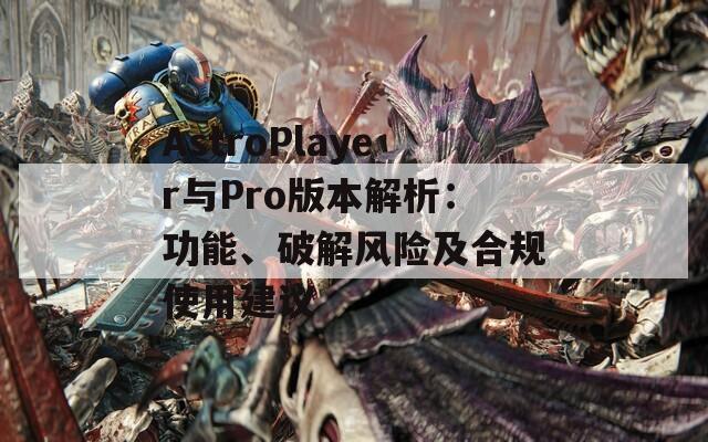 AstroPlayer与Pro版本解析：功能、破解风险及合规使用建议