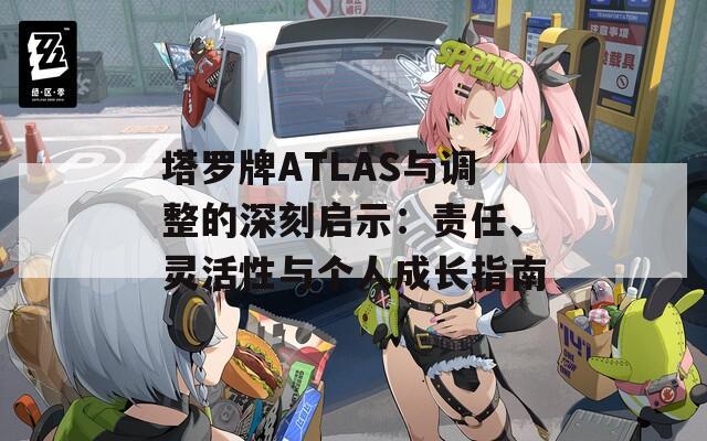 塔罗牌ATLAS与调整的深刻启示：责任、灵活性与个人成长指南