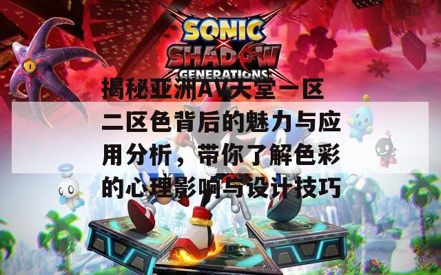 揭秘亚洲AV天堂一区二区色背后的魅力与应用分析，带你了解色彩的心理影响与设计技巧