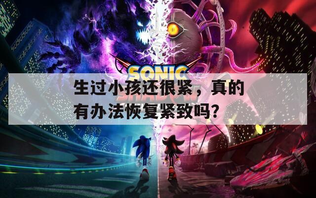 生过小孩还很紧，真的有办法恢复紧致吗？