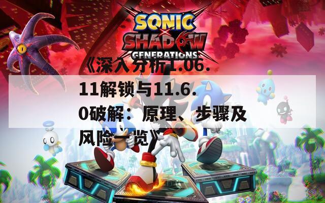 《深入分析1.06.11解锁与11.6.0破解：原理、步骤及风险一览》
