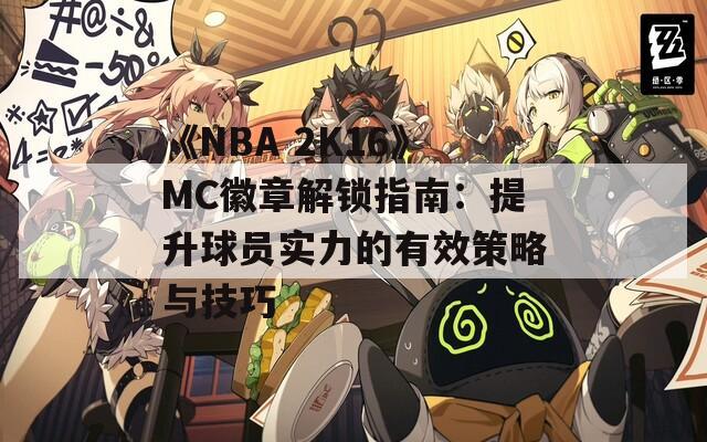 《NBA 2K16》MC徽章解锁指南：提升球员实力的有效策略与技巧