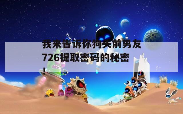我来告诉你狗头前男友726提取密码的秘密！