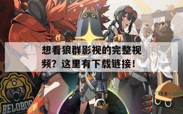想看狼群影视的完整视频？这里有下载链接！