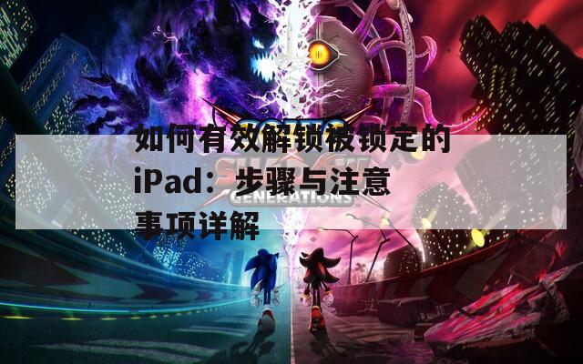 如何有效解锁被锁定的iPad：步骤与注意事项详解