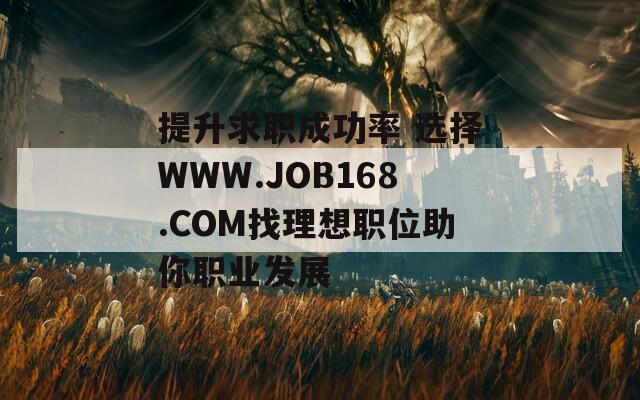 提升求职成功率 选择WWW.JOB168.COM找理想职位助你职业发展