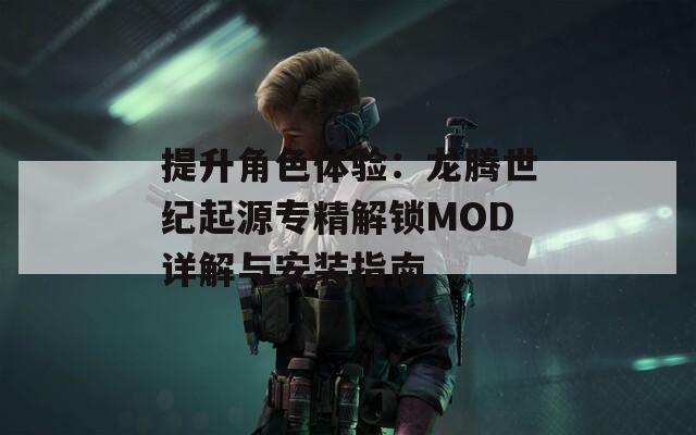 提升角色体验：龙腾世纪起源专精解锁MOD详解与安装指南