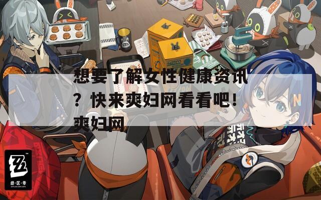 想要了解女性健康资讯？快来爽妇网看看吧！爽妇网
