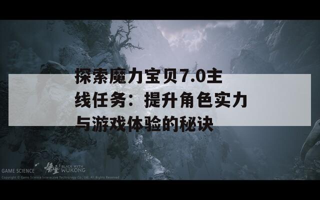 探索魔力宝贝7.0主线任务：提升角色实力与游戏体验的秘诀