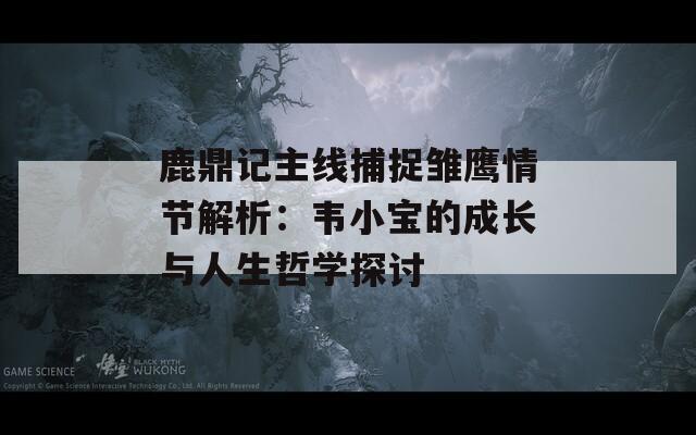 鹿鼎记主线捕捉雏鹰情节解析：韦小宝的成长与人生哲学探讨
