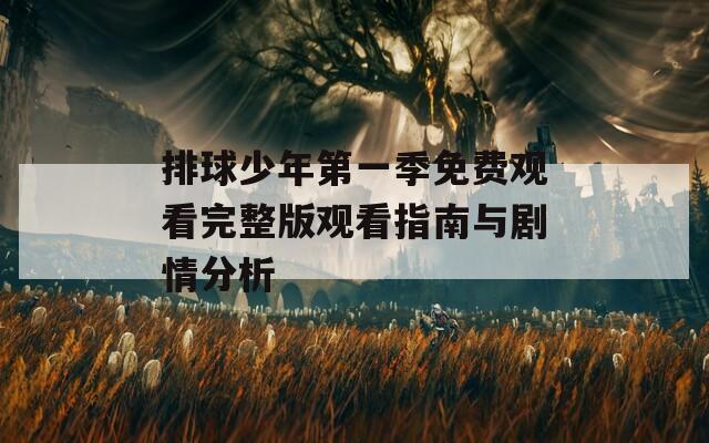 排球少年第一季免费观看完整版观看指南与剧情分析