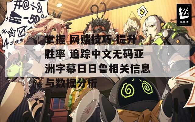 掌握 网赌技巧 提升胜率 追踪中文无码亚洲字幕日日鲁相关信息与数据分析