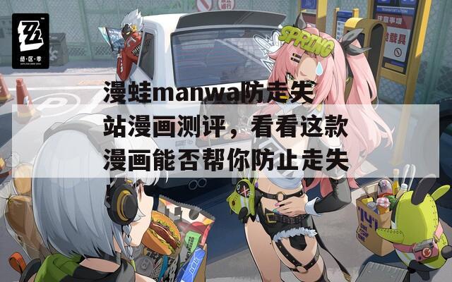 漫蛙manwa防走失站漫画测评，看看这款漫画能否帮你防止走失！
