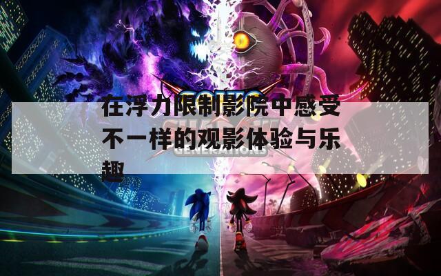 在浮力限制影院中感受不一样的观影体验与乐趣