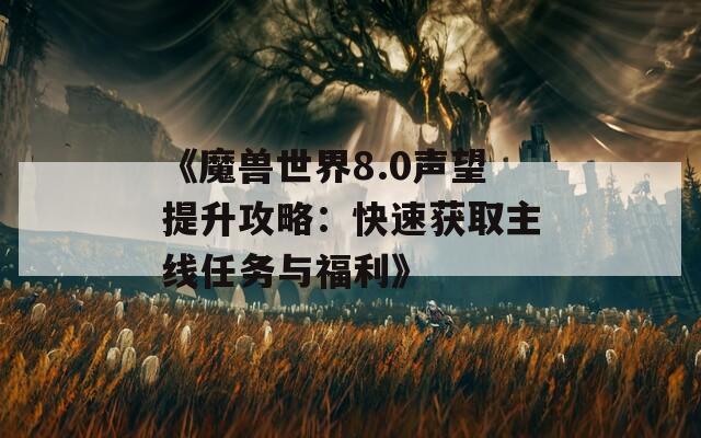 《魔兽世界8.0声望提升攻略：快速获取主线任务与福利》