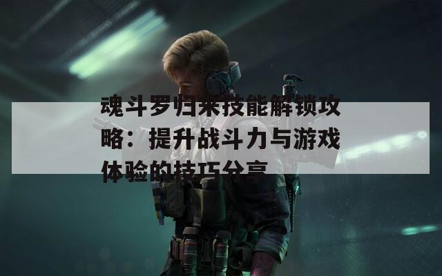 魂斗罗归来技能解锁攻略：提升战斗力与游戏体验的技巧分享