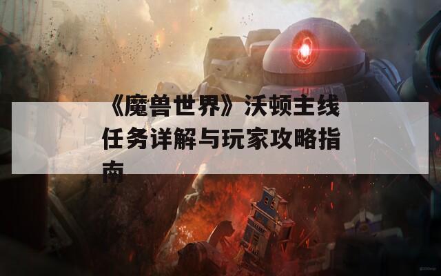 《魔兽世界》沃顿主线任务详解与玩家攻略指南