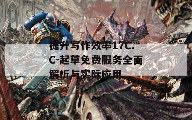 提升写作效率17C.C-起草免费服务全面解析与实际应用