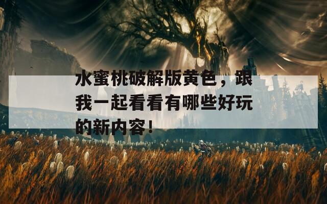 水蜜桃破解版黄色，跟我一起看看有哪些好玩的新内容！