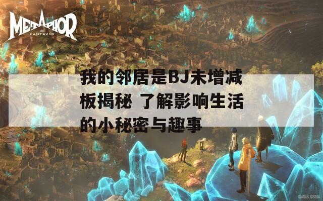 我的邻居是BJ未增减板揭秘 了解影响生活的小秘密与趣事