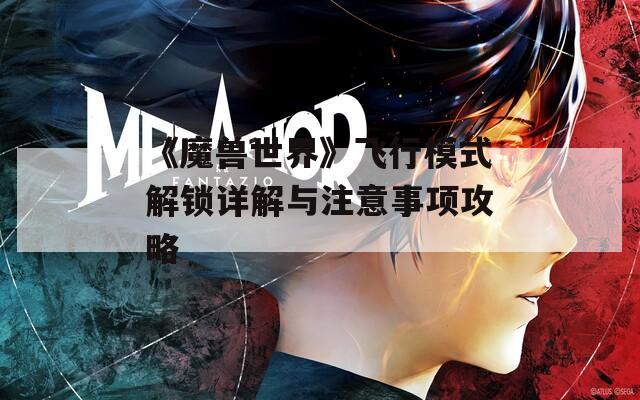 《魔兽世界》飞行模式解锁详解与注意事项攻略