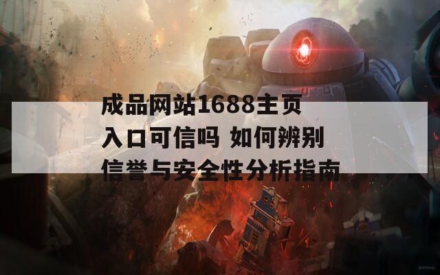 成品网站1688主页入口可信吗 如何辨别信誉与安全性分析指南