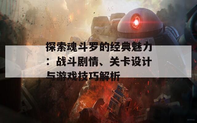 探索魂斗罗的经典魅力：战斗剧情、关卡设计与游戏技巧解析