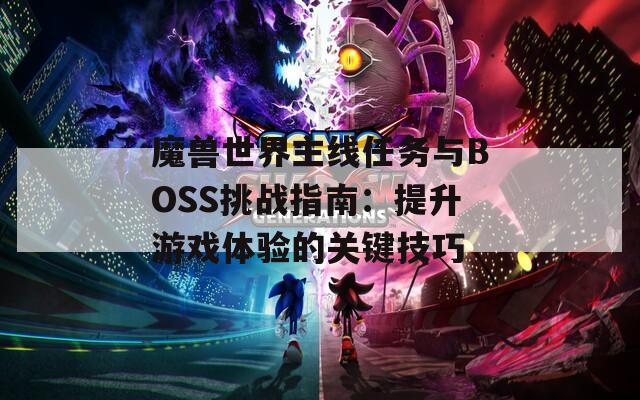 魔兽世界主线任务与BOSS挑战指南：提升游戏体验的关键技巧