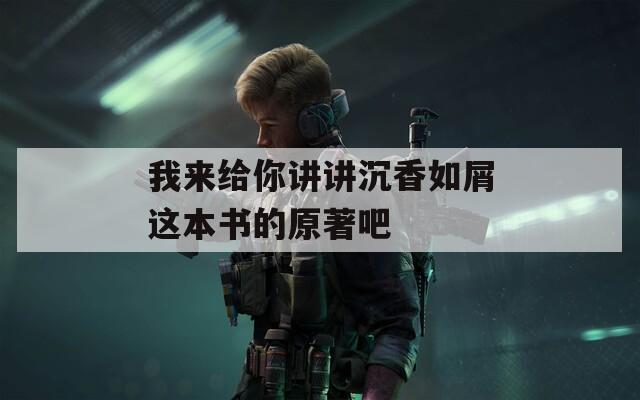 我来给你讲讲沉香如屑这本书的原著吧