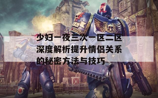 少妇一夜三次一区二区深度解析提升情侣关系的秘密方法与技巧
