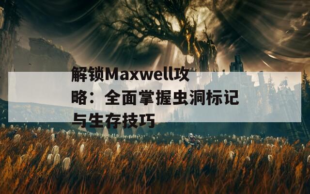 解锁Maxwell攻略：全面掌握虫洞标记与生存技巧