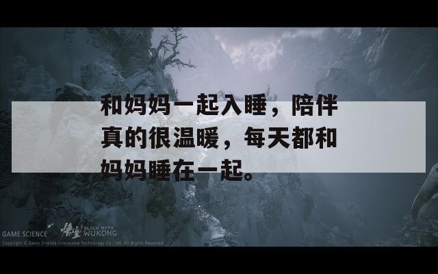 和妈妈一起入睡，陪伴真的很温暖，每天都和妈妈睡在一起。