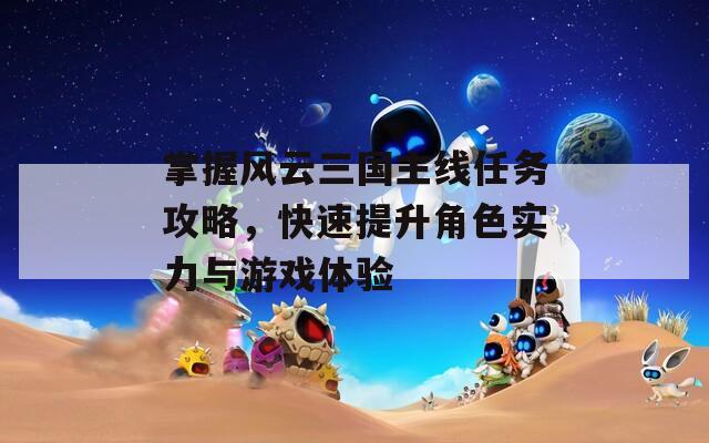 掌握风云三国主线任务攻略，快速提升角色实力与游戏体验
