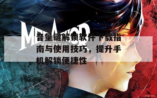 音量键解锁软件下载指南与使用技巧，提升手机解锁便捷性