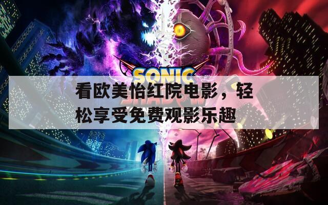 看欧美怡红院电影，轻松享受免费观影乐趣