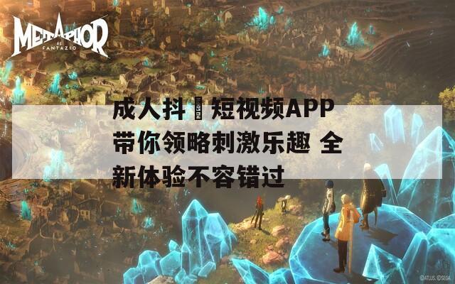 成人抖抈短视频APP带你领略刺激乐趣 全新体验不容错过