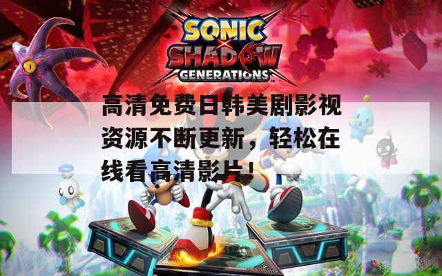 高清免费日韩美剧影视资源不断更新，轻松在线看高清影片！