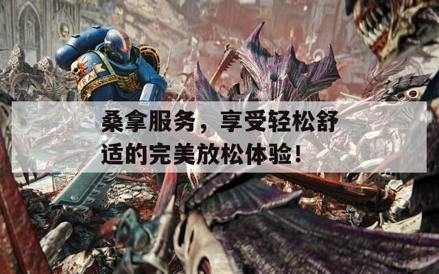 桑拿服务，享受轻松舒适的完美放松体验！