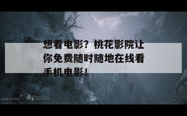 想看电影？桃花影院让你免费随时随地在线看手机电影！
