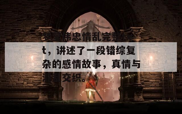 梦莹伟忠情乱完整txt，讲述了一段错综复杂的感情故事，真情与混乱交织。
