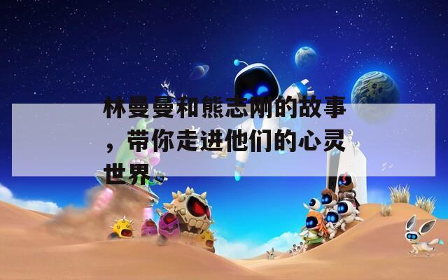 林曼曼和熊志刚的故事，带你走进他们的心灵世界