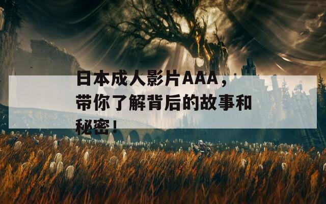日本成人影片AAA，带你了解背后的故事和秘密！