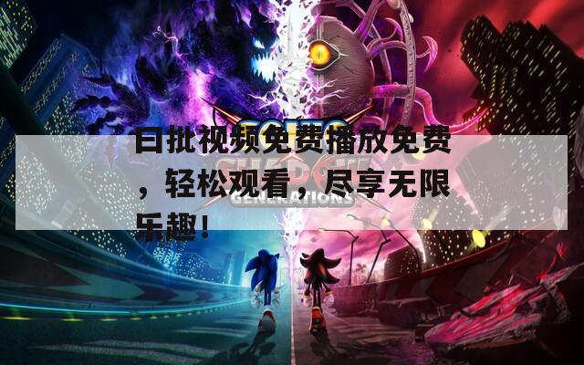 曰批视频免费播放免费，轻松观看，尽享无限乐趣！