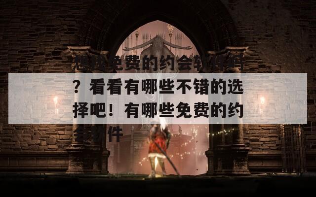 想找免费的约会软件吗？看看有哪些不错的选择吧！有哪些免费的约会软件
