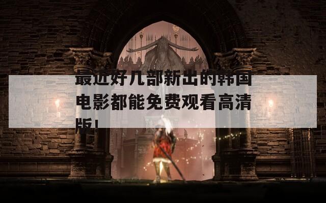最近好几部新出的韩国电影都能免费观看高清版！